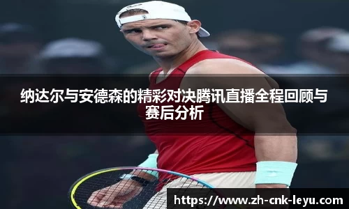 纳达尔与安德森的精彩对决腾讯直播全程回顾与赛后分析