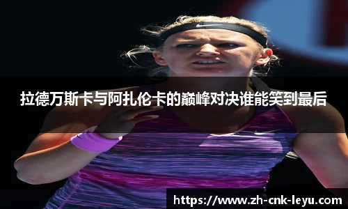 拉德万斯卡与阿扎伦卡的巅峰对决谁能笑到最后