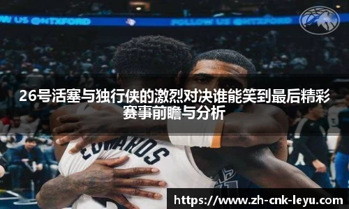 26号活塞与独行侠的激烈对决谁能笑到最后精彩赛事前瞻与分析